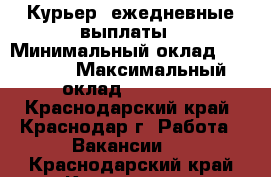 Курьер, ежедневные выплаты › Минимальный оклад ­ 30 000 › Максимальный оклад ­ 35 000 - Краснодарский край, Краснодар г. Работа » Вакансии   . Краснодарский край,Краснодар г.